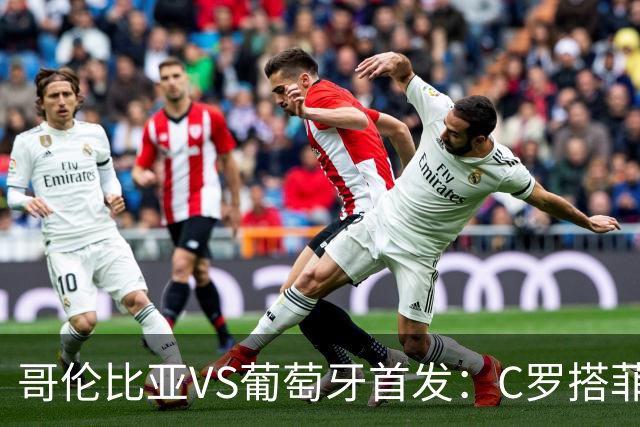 哥伦比亚VS葡萄牙首发：C罗搭菲利克斯 B费配巴黎班底