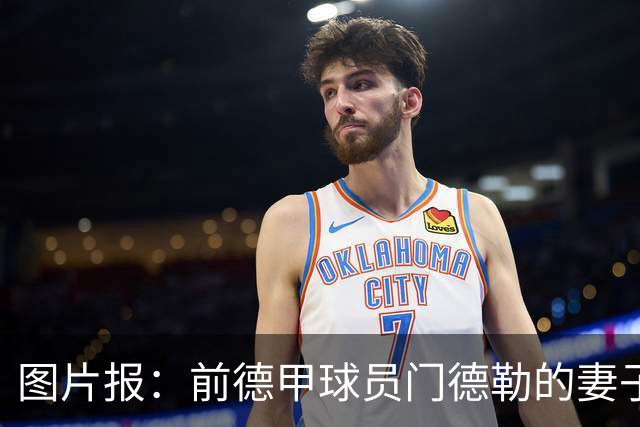 图片报：前德甲球员门德勒的妻子去世，他决定退役照顾两个女儿
