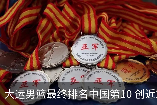 大运男篮最终排名中国第10 创近20年最佳战绩