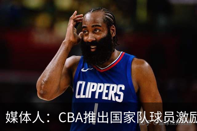 媒体人：CBA推出国家队球员激励条款 拿到奥运前8奖励每人30万