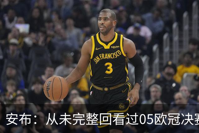 安布：从未完整回看过05欧冠决赛，07年虽复仇了 但遗憾无法抹去