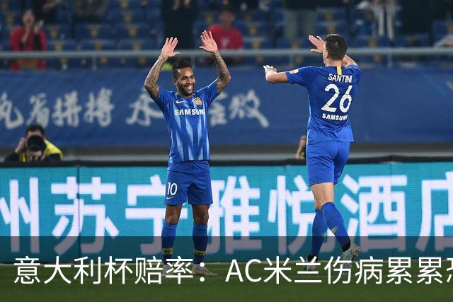 意大利杯赔率：AC米兰伤病累累恐难敌国米