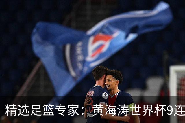 精选足篮专家：黄海涛世界杯9连红长线15中14