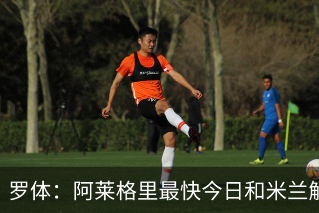 罗体：阿莱格里最快今日和米兰解约，随后与那不勒斯签约3年