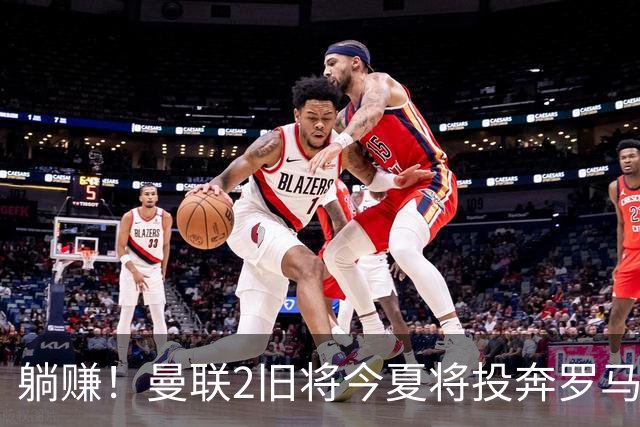 躺赚！曼联2旧将今夏将投奔罗马，红魔有望坐收千万英镑分成